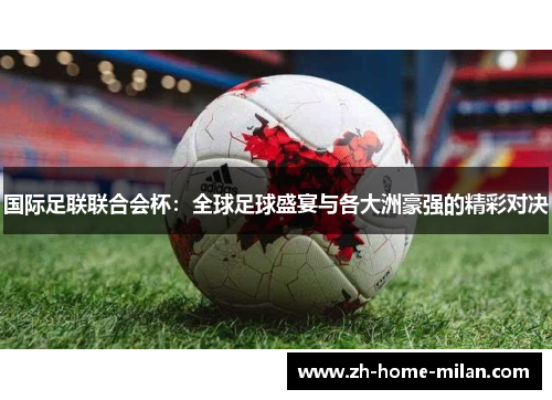 国际足联联合会杯：全球足球盛宴与各大洲豪强的精彩对决