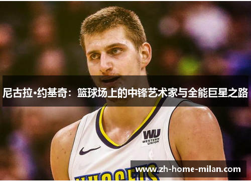 尼古拉·约基奇：篮球场上的中锋艺术家与全能巨星之路